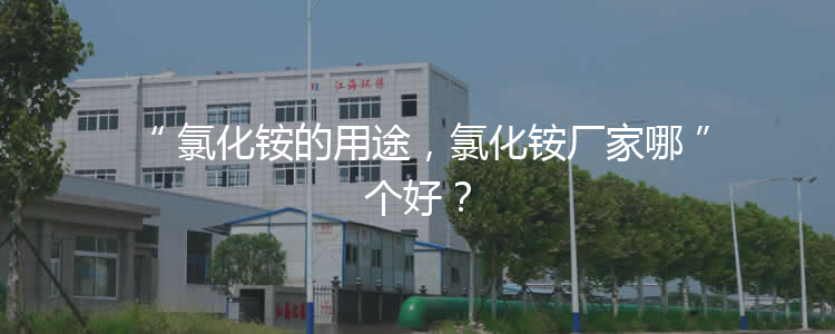 氯化銨的用途，氯化銨廠家哪個好？