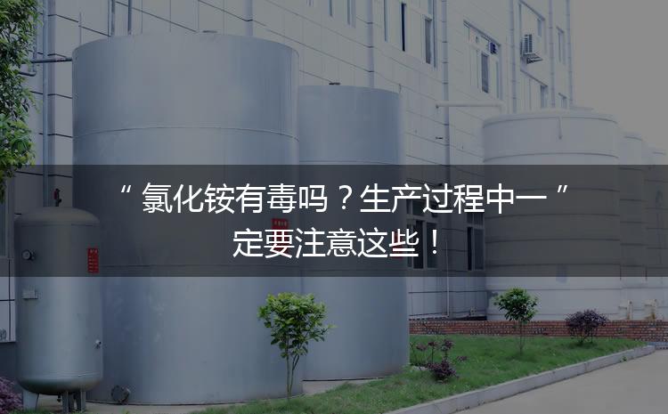 氯化銨有毒嗎？生產(chǎn)過程中一定要注意這些！