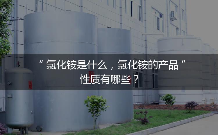 氯化銨是什么，氯化銨的產(chǎn)品性質(zhì)有哪些？
