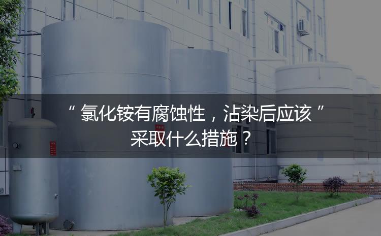 氯化銨有腐蝕性，沾染后應(yīng)該采取什么措施？