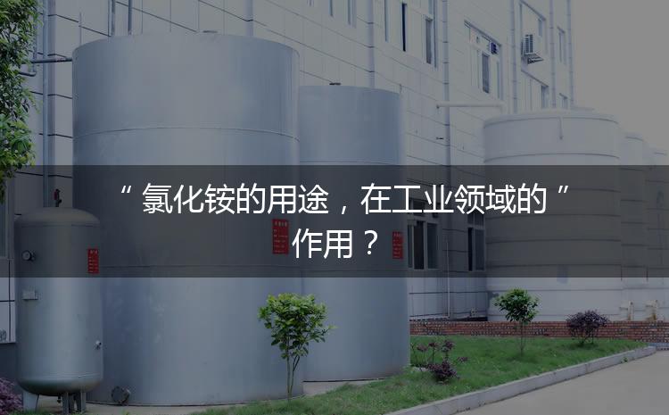 氯化銨的用途，在工業(yè)領(lǐng)域的作用？