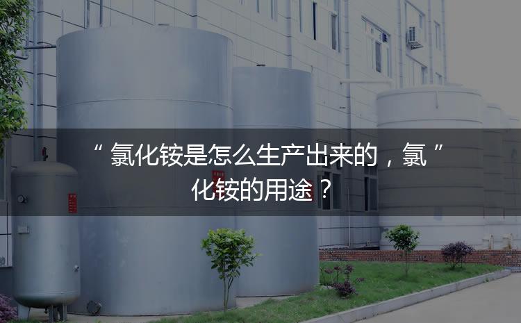 氯化銨是怎么生產(chǎn)出來的，氯化銨的用途？
