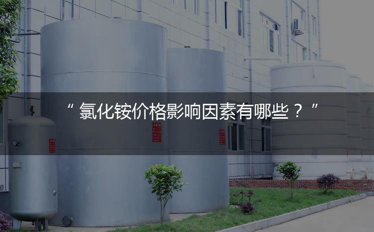 氯化銨價(jià)格影響因素有哪些？（氯化銨價(jià)格為何會(huì)上漲）